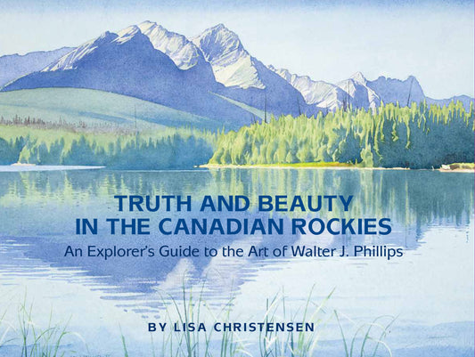 Truth and Beauty Canadian Rockies Walter J. Phillips Canada Artist Art New Book